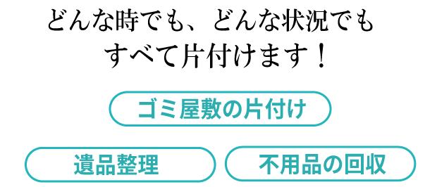 どんな時でも、どんな状況でも全て片付けます！