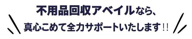 不用品回収アベイルなら、真心こめて全力サポートいたします?